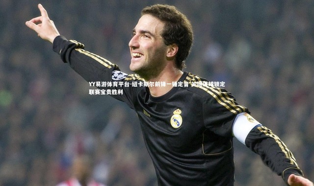 YY易游体育平台-纽卡斯尔前锋一锤定音 关键进球锁定联赛宝贵胜利