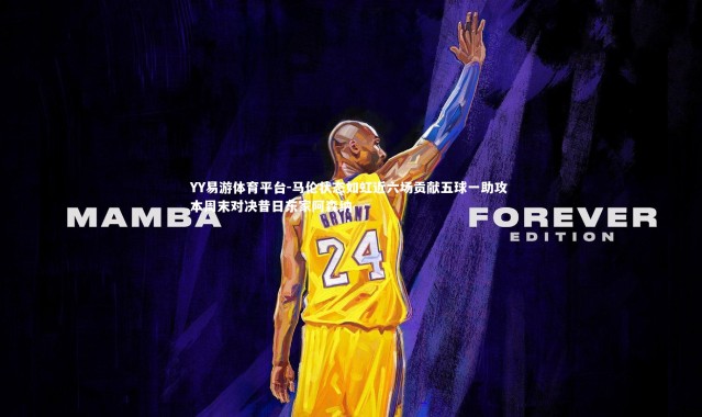 YY易游体育平台-马伦状态如虹近六场贡献五球一助攻 本周末对决昔日东家阿森纳