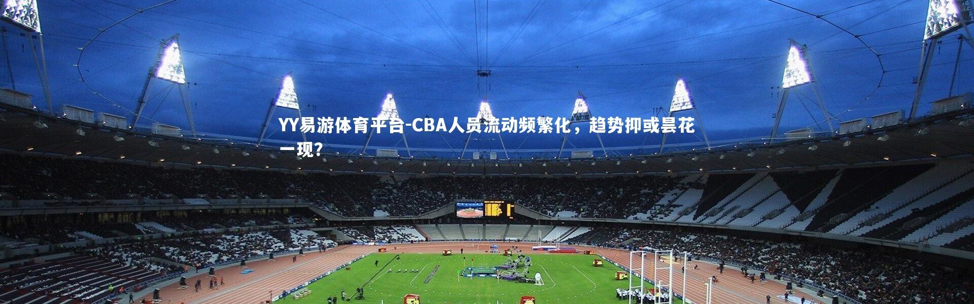 YY易游体育平台-CBA人员流动频繁化，趋势抑或昙花一现？