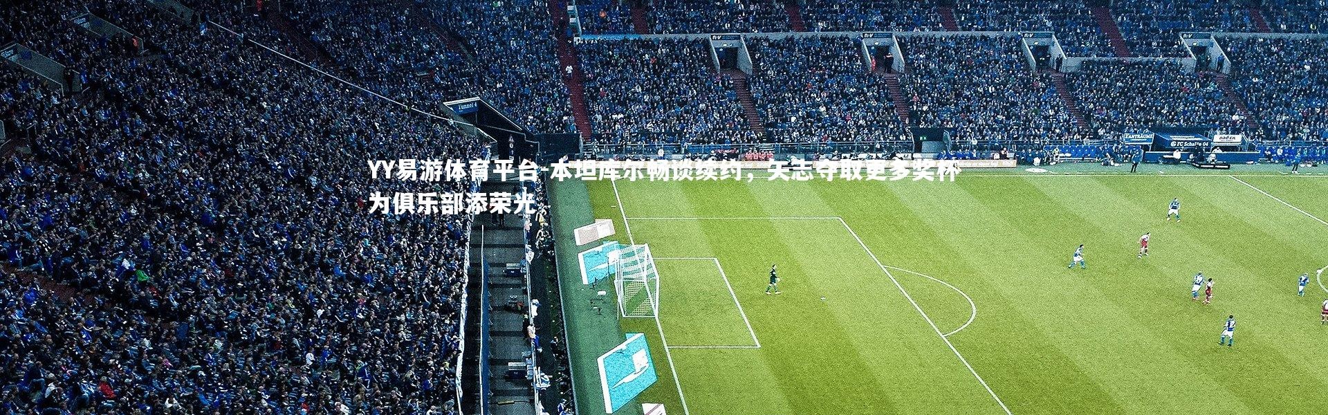 YY易游体育平台-本坦库尔畅谈续约，矢志夺取更多奖杯为俱乐部添荣光