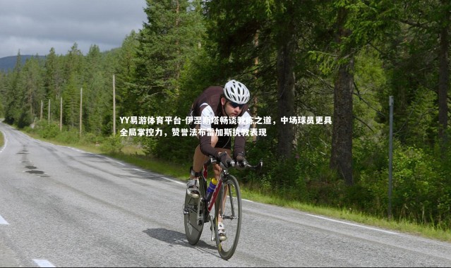 YY易游体育平台-伊涅斯塔畅谈教练之道，中场球员更具全局掌控力，赞誉法布雷加斯执教表现