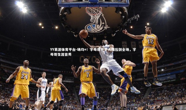 YY易游体育平台-场均+！字母哥开季火爆压倒全场，字母哥生涯首秀