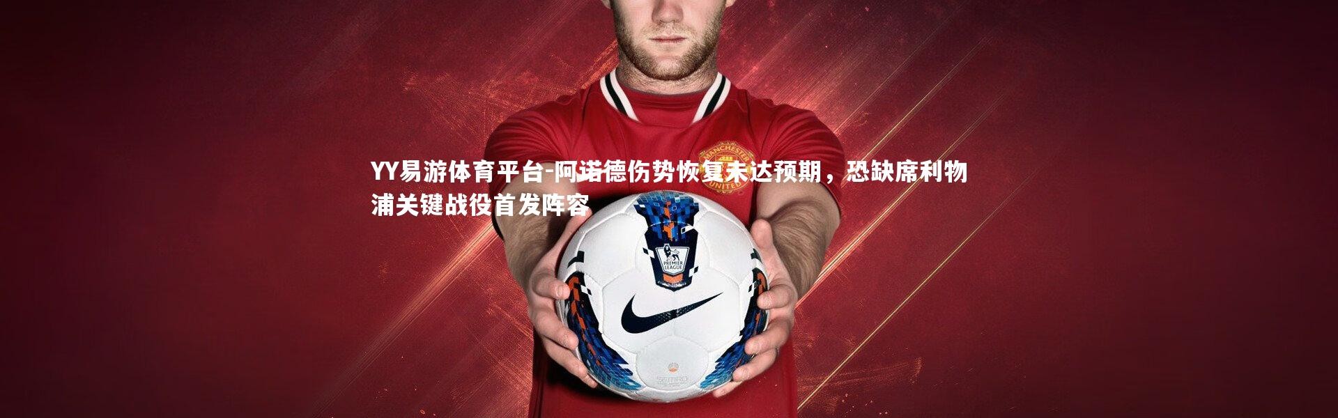 YY易游体育平台-阿诺德伤势恢复未达预期，恐缺席利物浦关键战役首发阵容