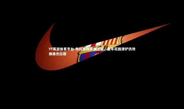 YY易游体育平台-布拉德利深情追忆，童年花园滑铲仿效偶像杰拉德