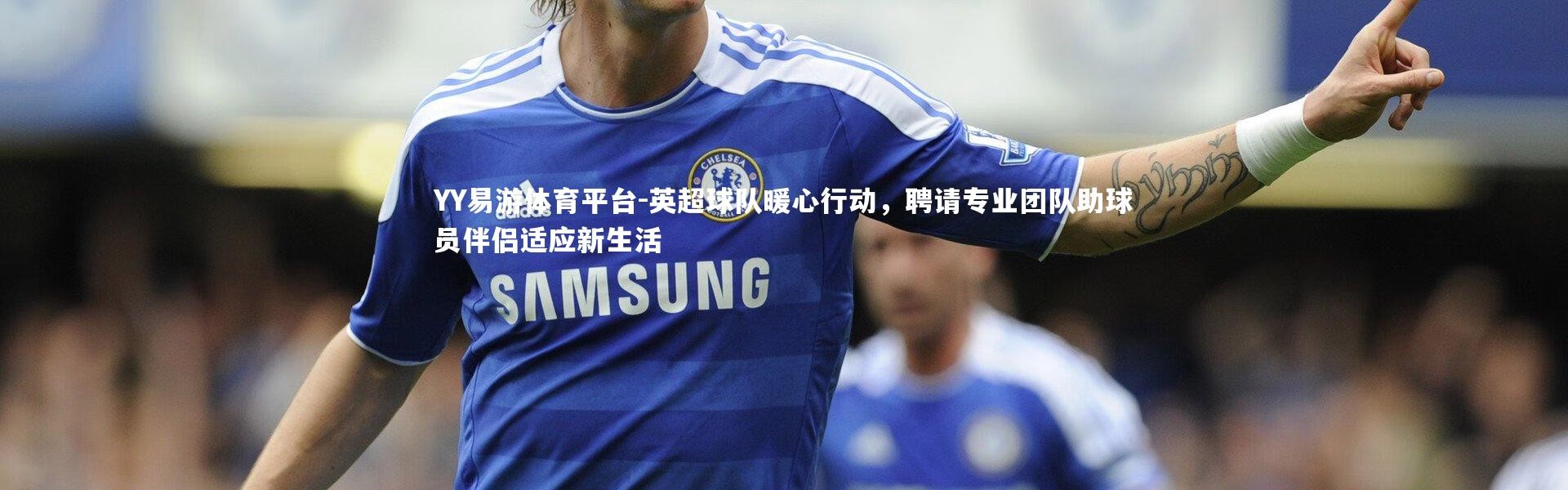 YY易游体育平台-英超球队暖心行动，聘请专业团队助球员伴侣适应新生活