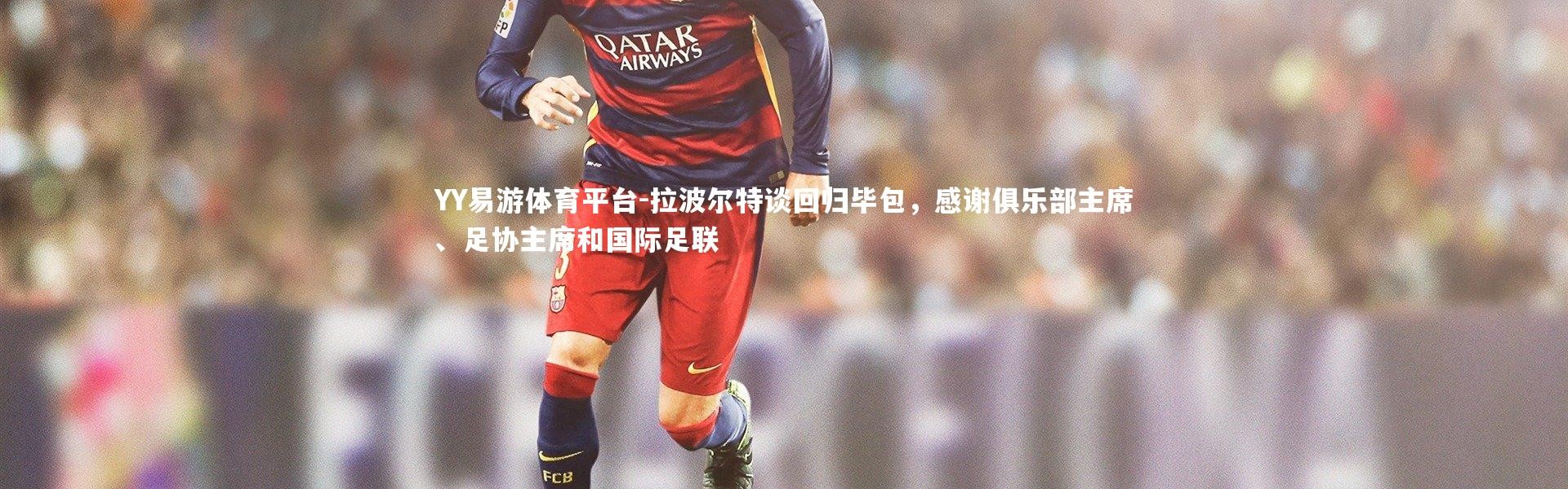 YY易游体育平台-拉波尔特谈回归毕包，感谢俱乐部主席、足协主席和国际足联