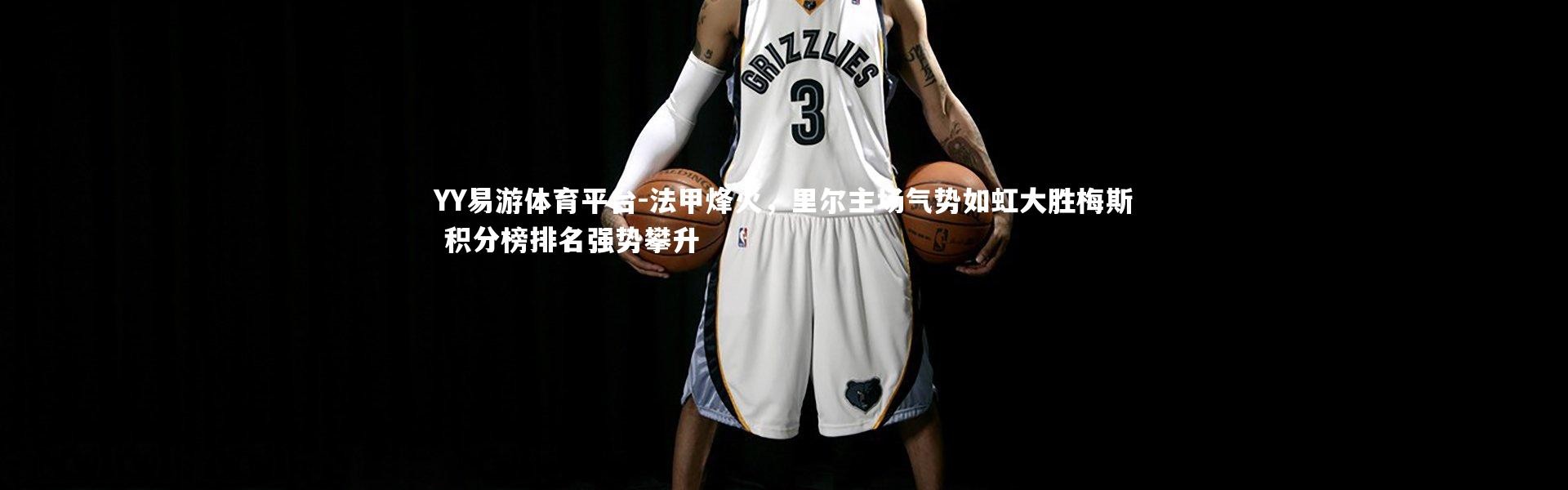 YY易游体育平台-法甲烽火，里尔主场气势如虹大胜梅斯 积分榜排名强势攀升
