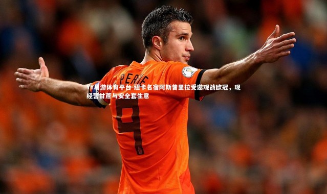 YY易游体育平台-纽卡名宿阿斯普里拉受邀观战欧冠，现经营甘蔗与安全套生意