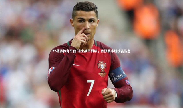 YY易游体育平台-瑞士战平弱旅，欧预赛小组榜首告急