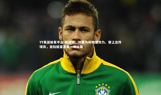 YY易游体育平台-斯洛特：只要为利物浦效力、穿上这件球衣，目标就是赢每一场比赛