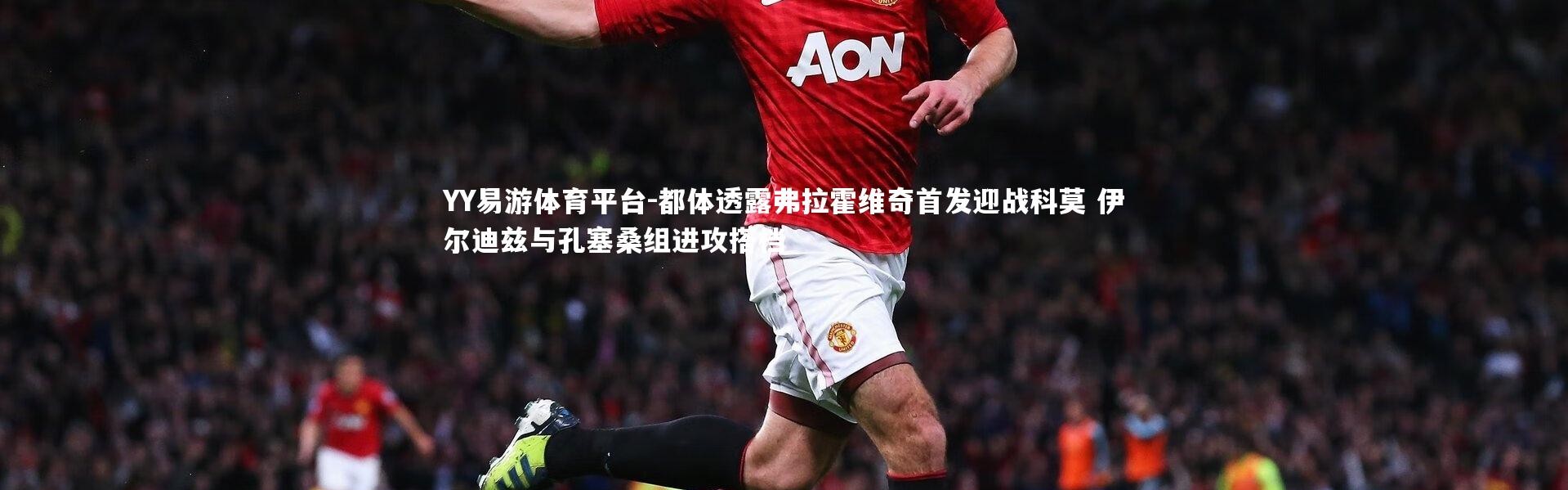 YY易游体育平台-都体透露弗拉霍维奇首发迎战科莫 伊尔迪兹与孔塞桑组进攻搭档