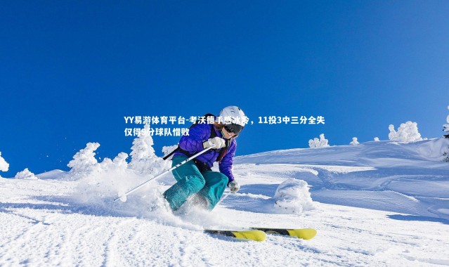 YY易游体育平台-考沃德手感冰冷，11投3中三分全失仅得9分球队惜败