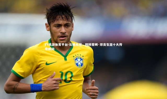 YY易游体育平台-石佛永恒，回顾蒂姆·邓肯生涯十大传奇瞬间