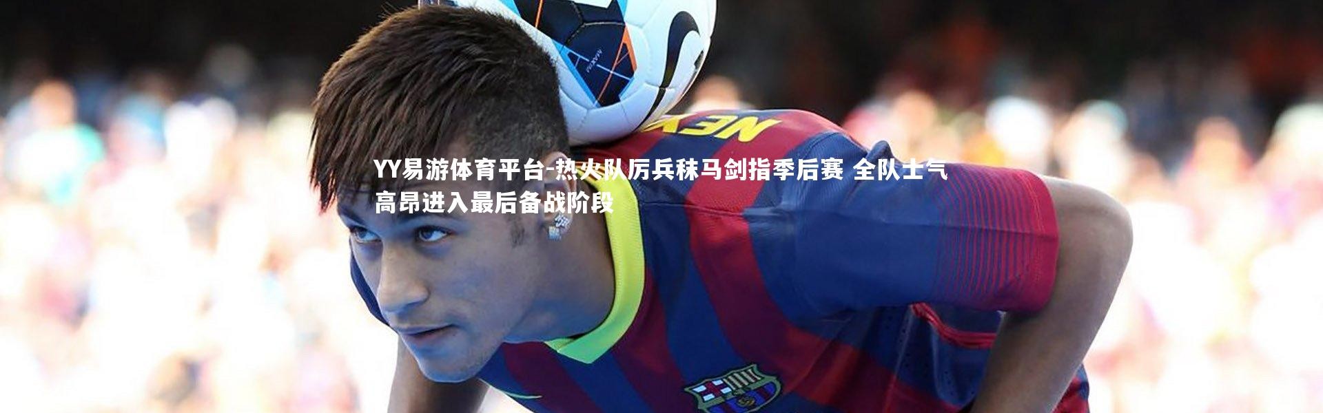 YY易游体育平台-热火队厉兵秣马剑指季后赛 全队士气高昂进入最后备战阶段