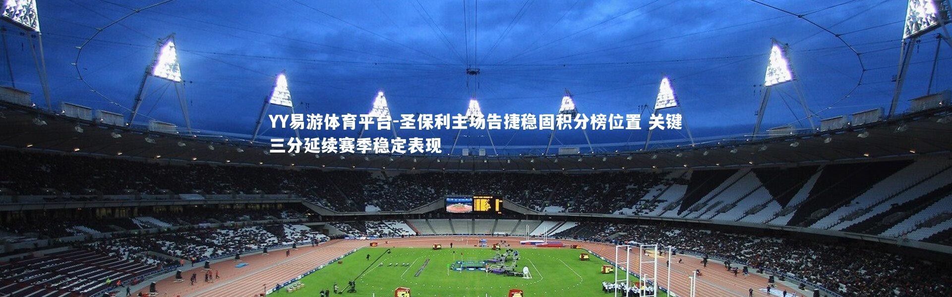 YY易游体育平台-圣保利主场告捷稳固积分榜位置 关键三分延续赛季稳定表现