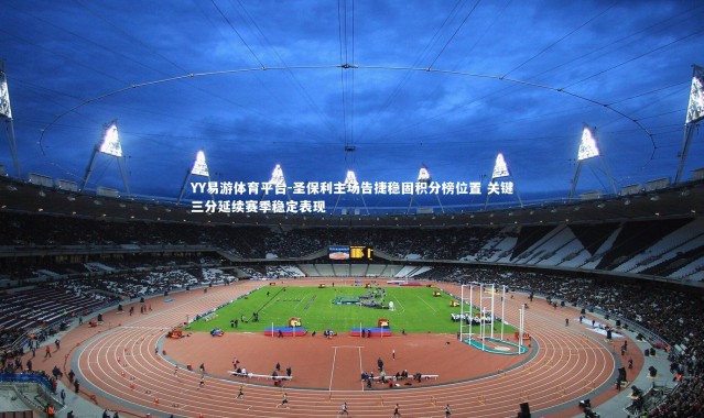 YY易游体育平台-圣保利主场告捷稳固积分榜位置 关键三分延续赛季稳定表现