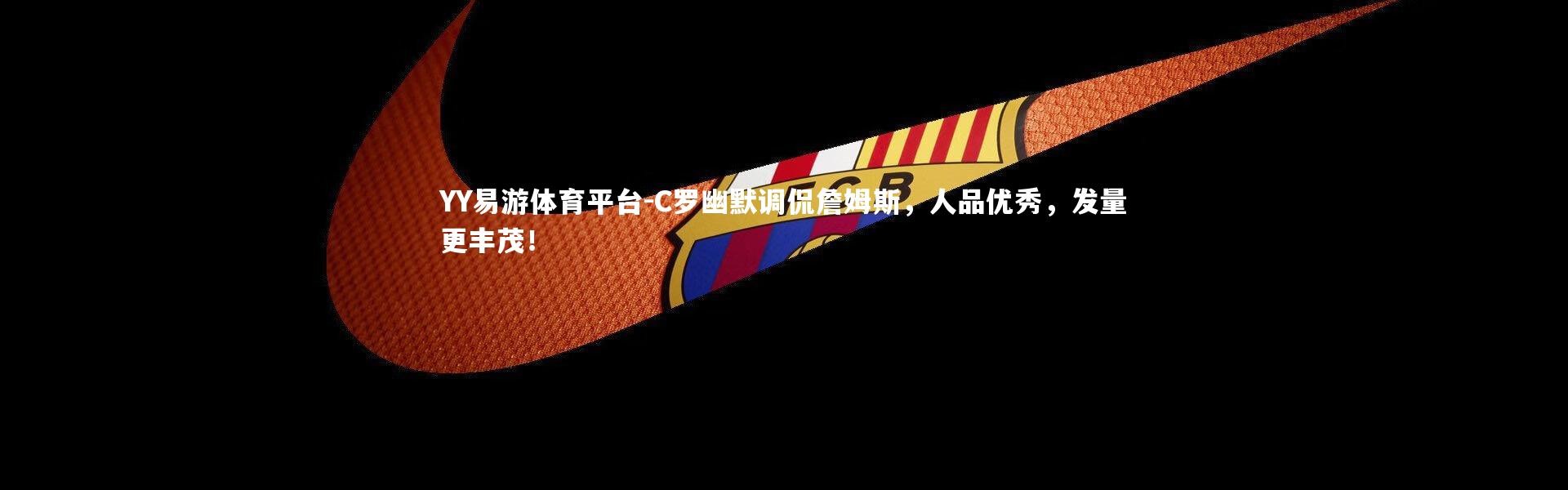 YY易游体育平台-C罗幽默调侃詹姆斯，人品优秀，发量更丰茂！