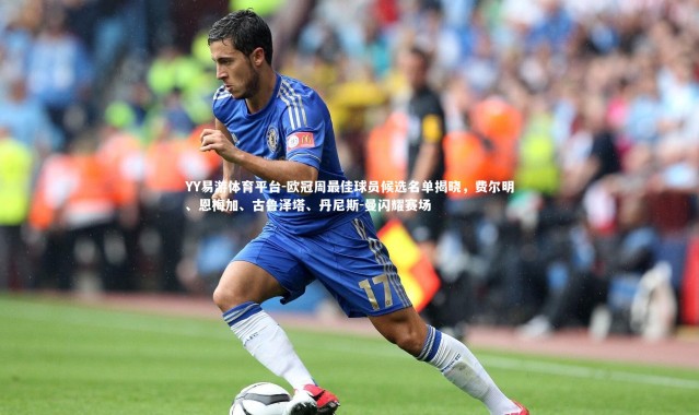 YY易游体育平台-欧冠周最佳球员候选名单揭晓，费尔明、恩梅加、古鲁泽塔、丹尼斯-曼闪耀赛场