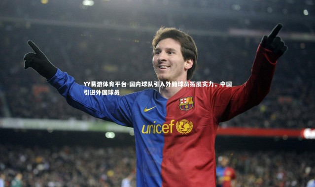 YY易游体育平台-国内球队引入外籍球员拓展实力，中国引进外国球员
