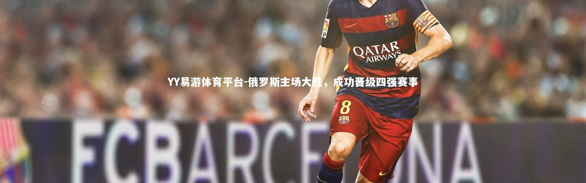 YY易游体育平台-俄罗斯主场大胜，成功晋级四强赛事