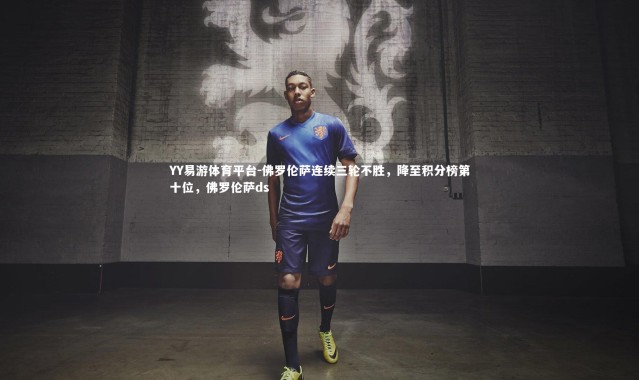 YY易游体育平台-佛罗伦萨连续三轮不胜，降至积分榜第十位，佛罗伦萨ds