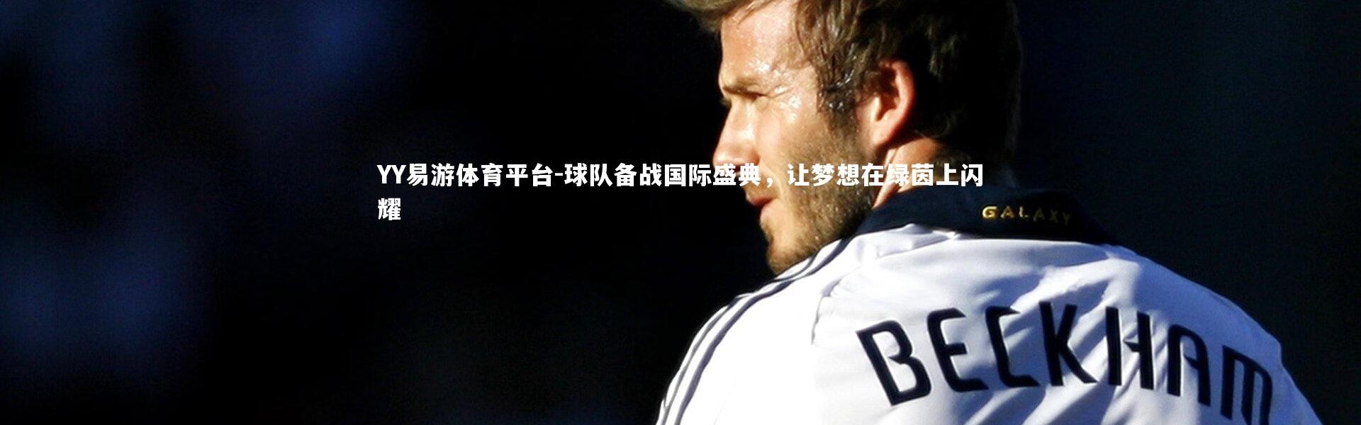 YY易游体育平台-球队备战国际盛典，让梦想在绿茵上闪耀
