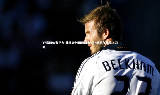 YY易游体育平台-球队备战国际盛典，让梦想在绿茵上闪耀