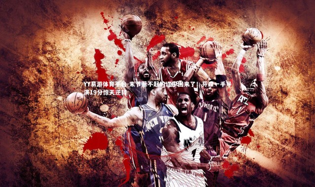 YY易游体育平台-末节惹不起的辽宁回来了！芬森一手导演19分惊天逆转