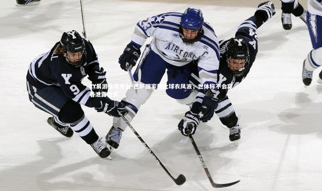 YY易游体育平台-巴萨国家德比球衣风波，世体称不会穿着泄露款式