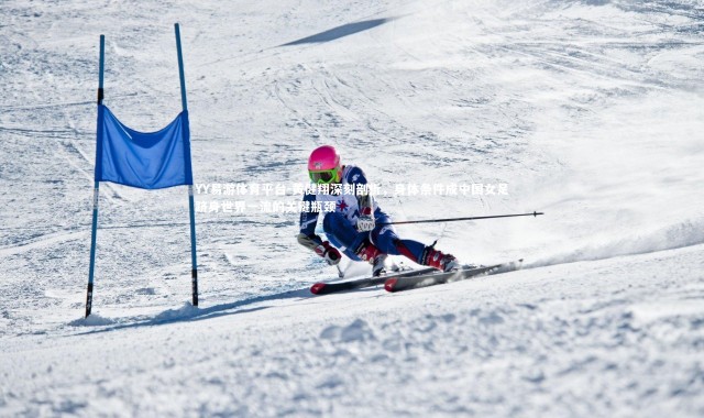 YY易游体育平台-黄健翔深刻剖析，身体条件成中国女足跻身世界一流的关键瓶颈