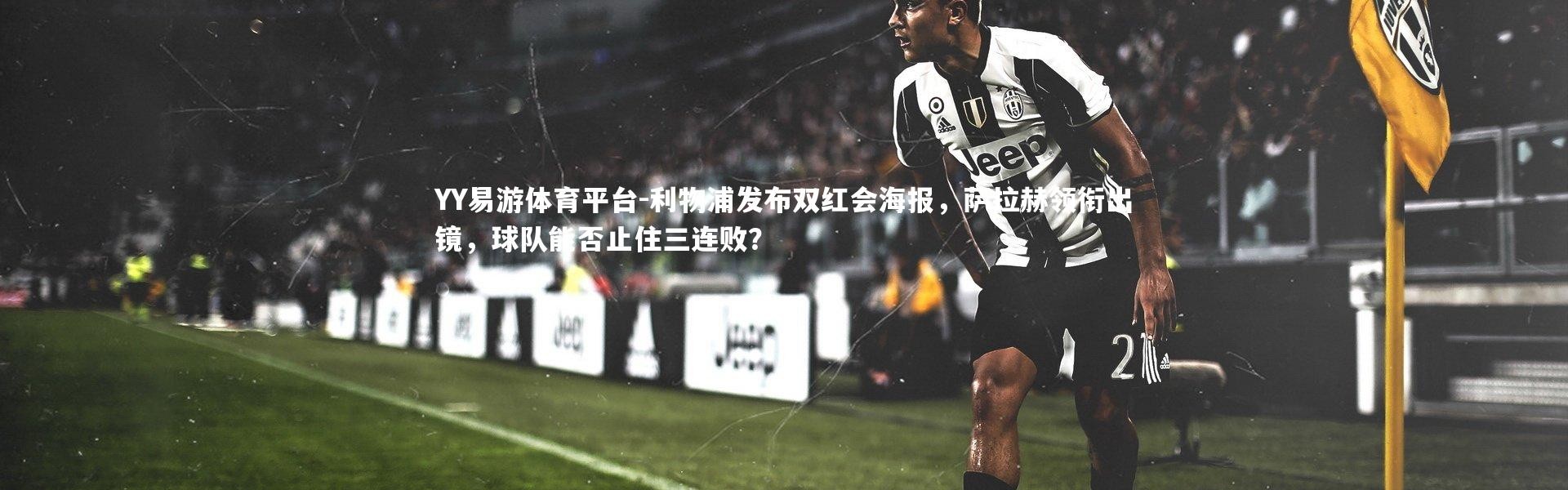 YY易游体育平台-利物浦发布双红会海报，萨拉赫领衔出镜，球队能否止住三连败？