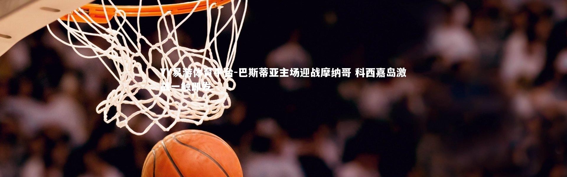 YY易游体育平台-巴斯蒂亚主场迎战摩纳哥 科西嘉岛激战一触即发