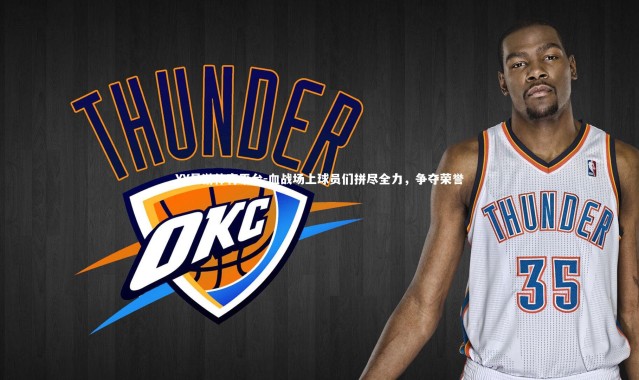 YY易游体育平台-血战场上球员们拼尽全力，争夺荣誉