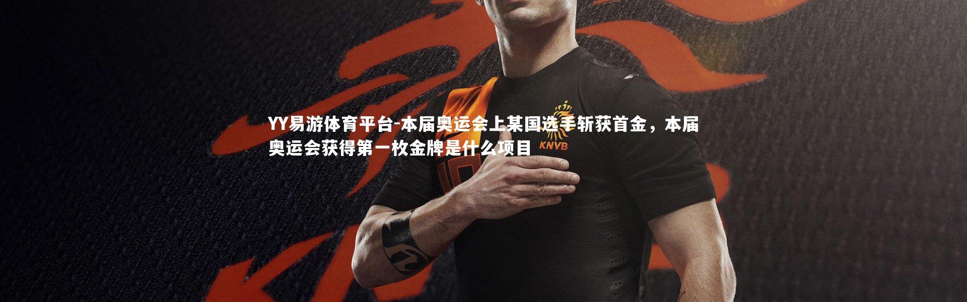 YY易游体育平台-本届奥运会上某国选手斩获首金，本届奥运会获得第一枚金牌是什么项目