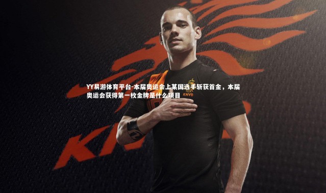 YY易游体育平台-本届奥运会上某国选手斩获首金，本届奥运会获得第一枚金牌是什么项目