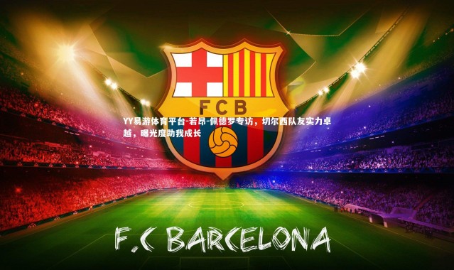 YY易游体育平台-若昂-佩德罗专访，切尔西队友实力卓越，曝光度助我成长