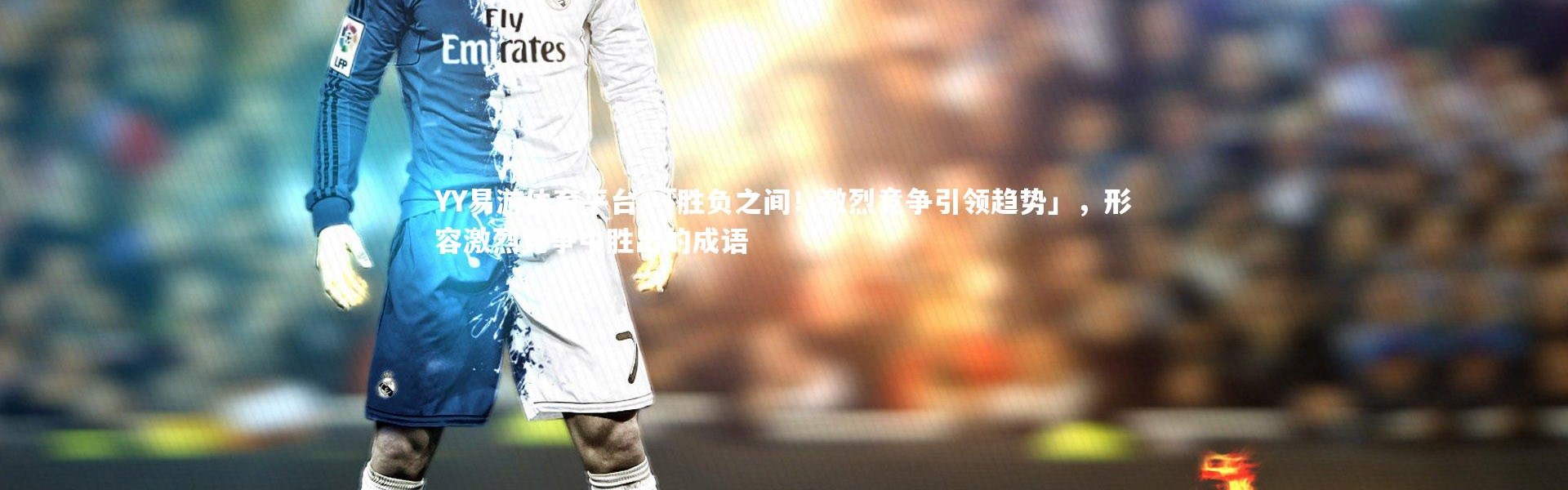 YY易游体育平台-「胜负之间！激烈竞争引领趋势」，形容激烈竞争中胜出的成语