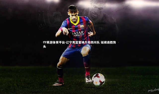 YY易游体育平台-辽宁男篮客场力克四川队 延续连胜势头