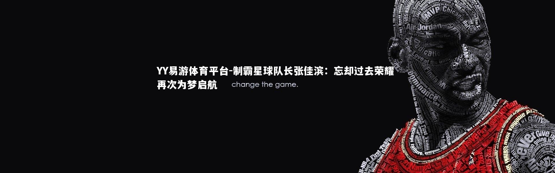 YY易游体育平台-制霸星球队长张佳滨：忘却过去荣耀 再次为梦启航