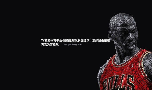 YY易游体育平台-制霸星球队长张佳滨：忘却过去荣耀 再次为梦启航