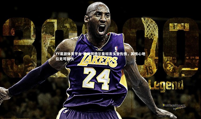 YY易游体育平台-教练阿德尔曼坦言戈登伤情，其核心地位无可替代