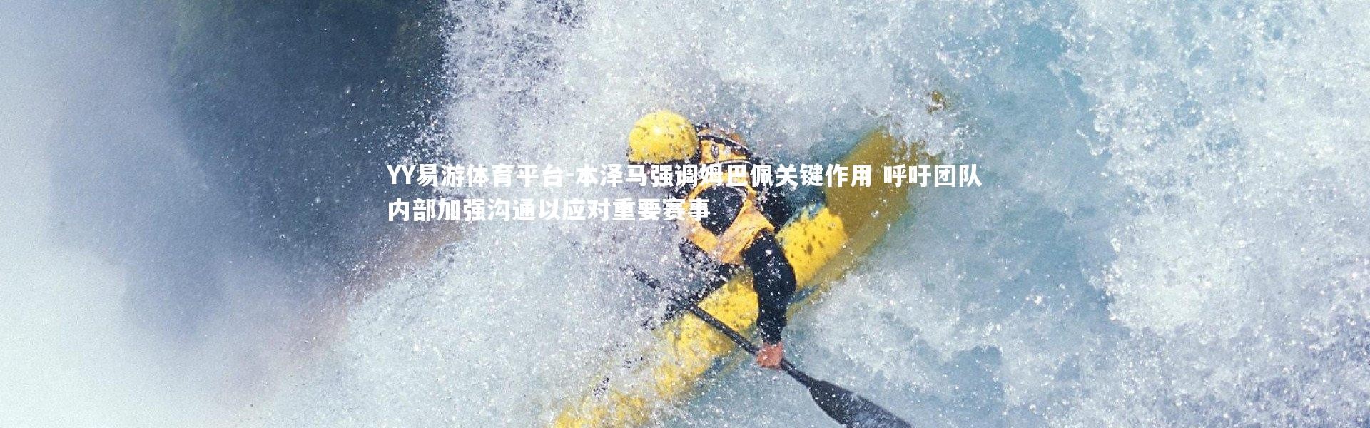 YY易游体育平台-本泽马强调姆巴佩关键作用 呼吁团队内部加强沟通以应对重要赛事