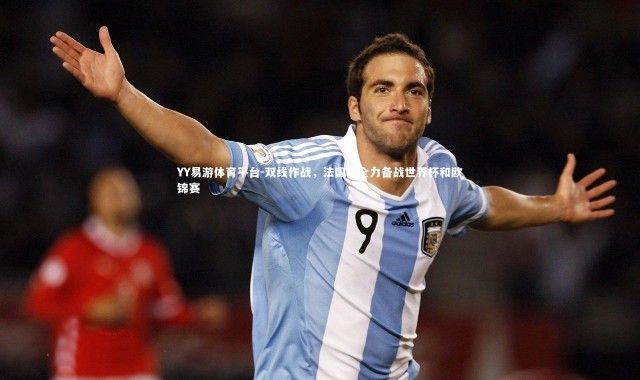 YY易游体育平台-双线作战，法国队全力备战世界杯和欧锦赛