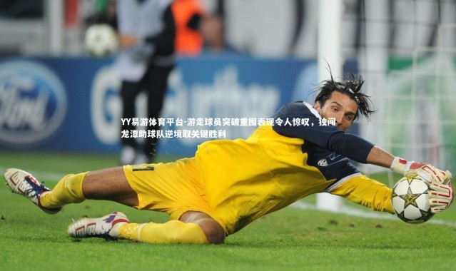 YY易游体育平台-游走球员突破重围表现令人惊叹，独闯龙潭助球队逆境取关键胜利