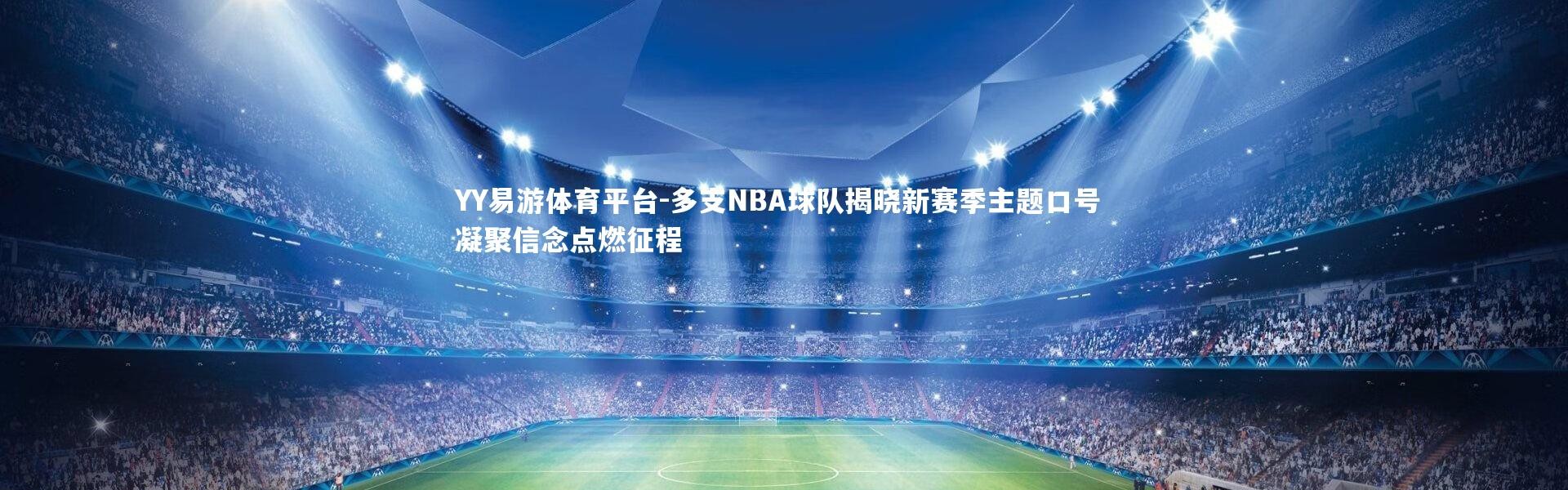 YY易游体育平台-多支NBA球队揭晓新赛季主题口号 凝聚信念点燃征程