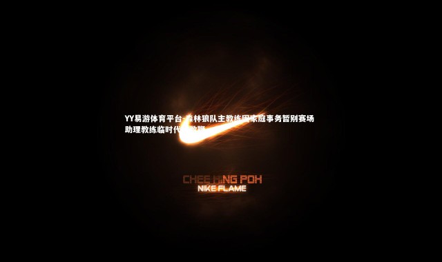 YY易游体育平台-森林狼队主教练因家庭事务暂别赛场 助理教练临时代掌教鞭