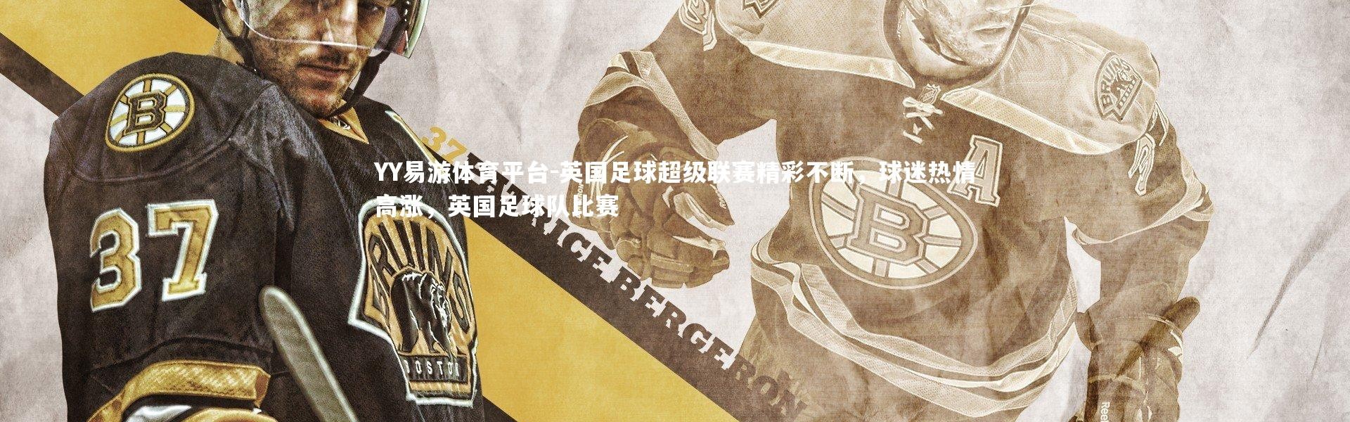 YY易游体育平台-英国足球超级联赛精彩不断，球迷热情高涨，英国足球队比赛