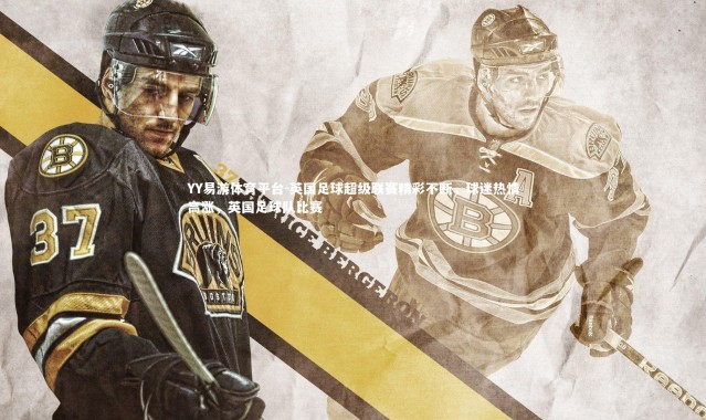 YY易游体育平台-英国足球超级联赛精彩不断，球迷热情高涨，英国足球队比赛