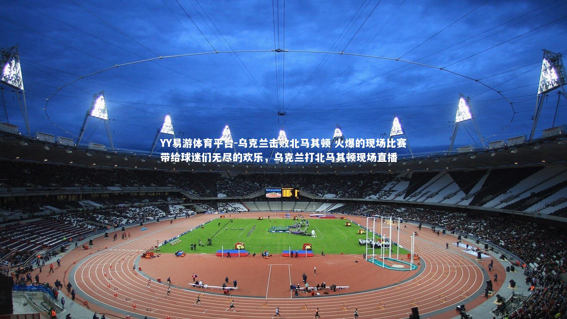 乌克兰击败北马其顿 火爆的现场比赛带给球迷们无尽的欢乐，乌克兰打北马其顿现场直播