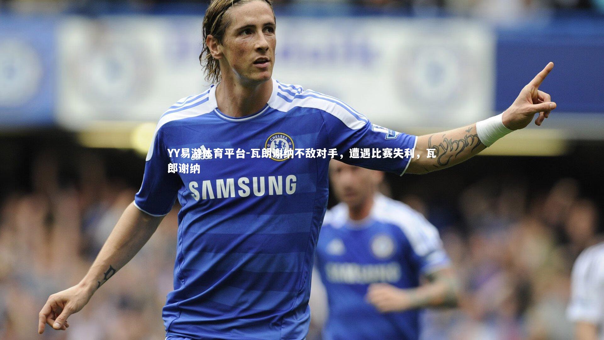 瓦朗谢纳不敌对手,遭遇比赛失利,瓦郎谢纳